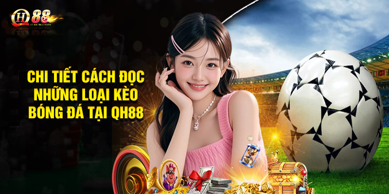 Chi tiết cách đọc những loại kèo bóng đá tại QH88
