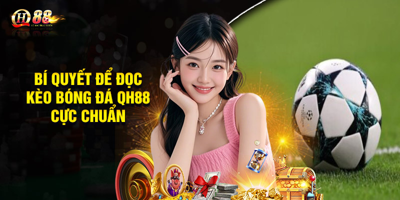 Bí quyết để đọc kèo bóng đá QH88 cực chuẩn
