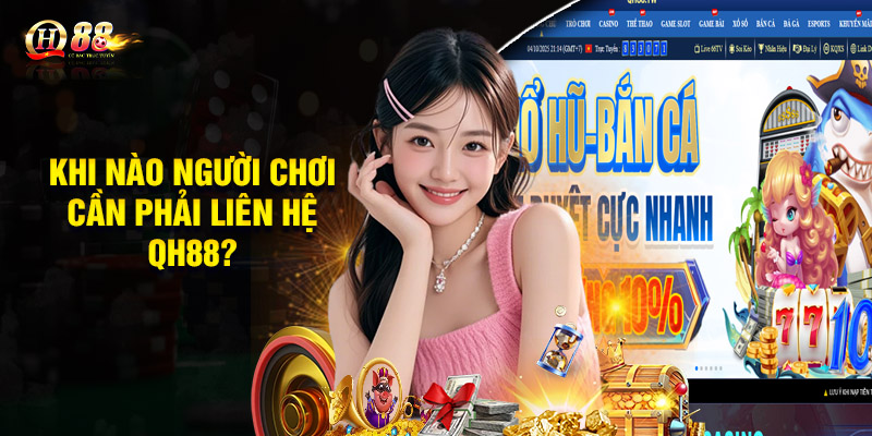 Khi nào người chơi cần phải liên hệ QH88?