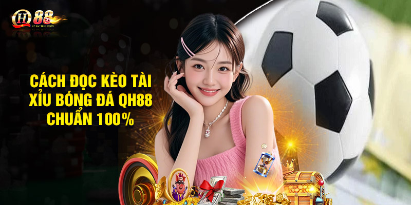 Cách đọc kèo tài xỉu bóng đá QH88 chuẩn 100%