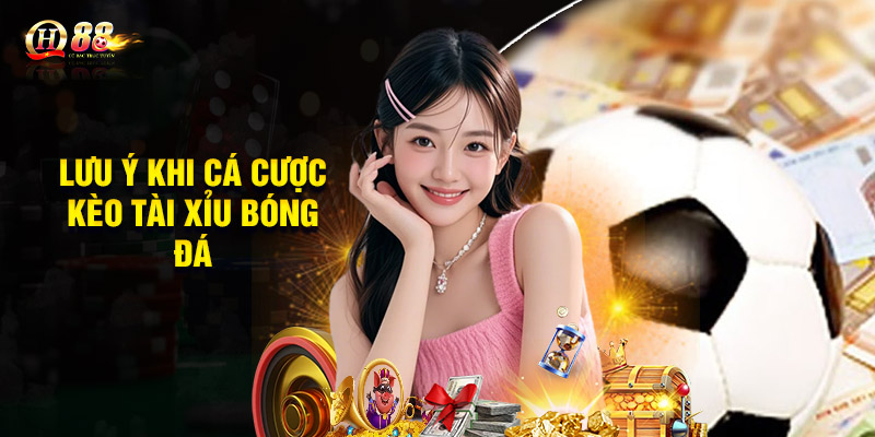 Lưu ý khi cá cược kèo tài xỉu bóng đá